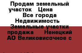 Продам земельный участок › Цена ­ 450 - Все города Недвижимость » Земельные участки продажа   . Ненецкий АО,Великовисочное с.